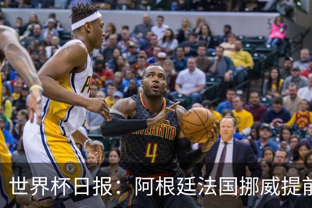 世界杯日报：阿根廷法国挪威提前出线 约旦两连败出局